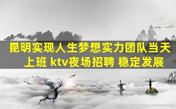 昆明实现人生梦想实力团队当天上班 ktv夜场招聘 稳定发展